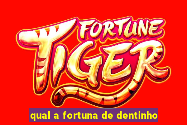 qual a fortuna de dentinho